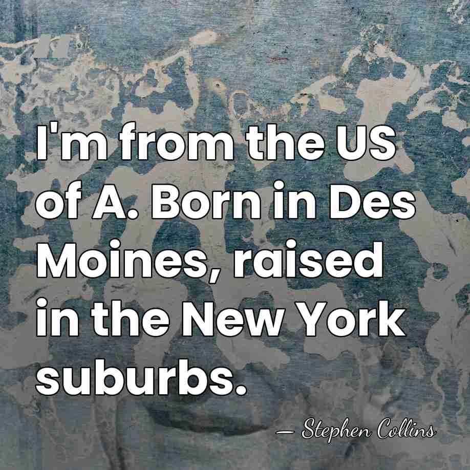 I'm from the US of A. Born in Des Moines, raised in&hellip; - Stephen Collins
