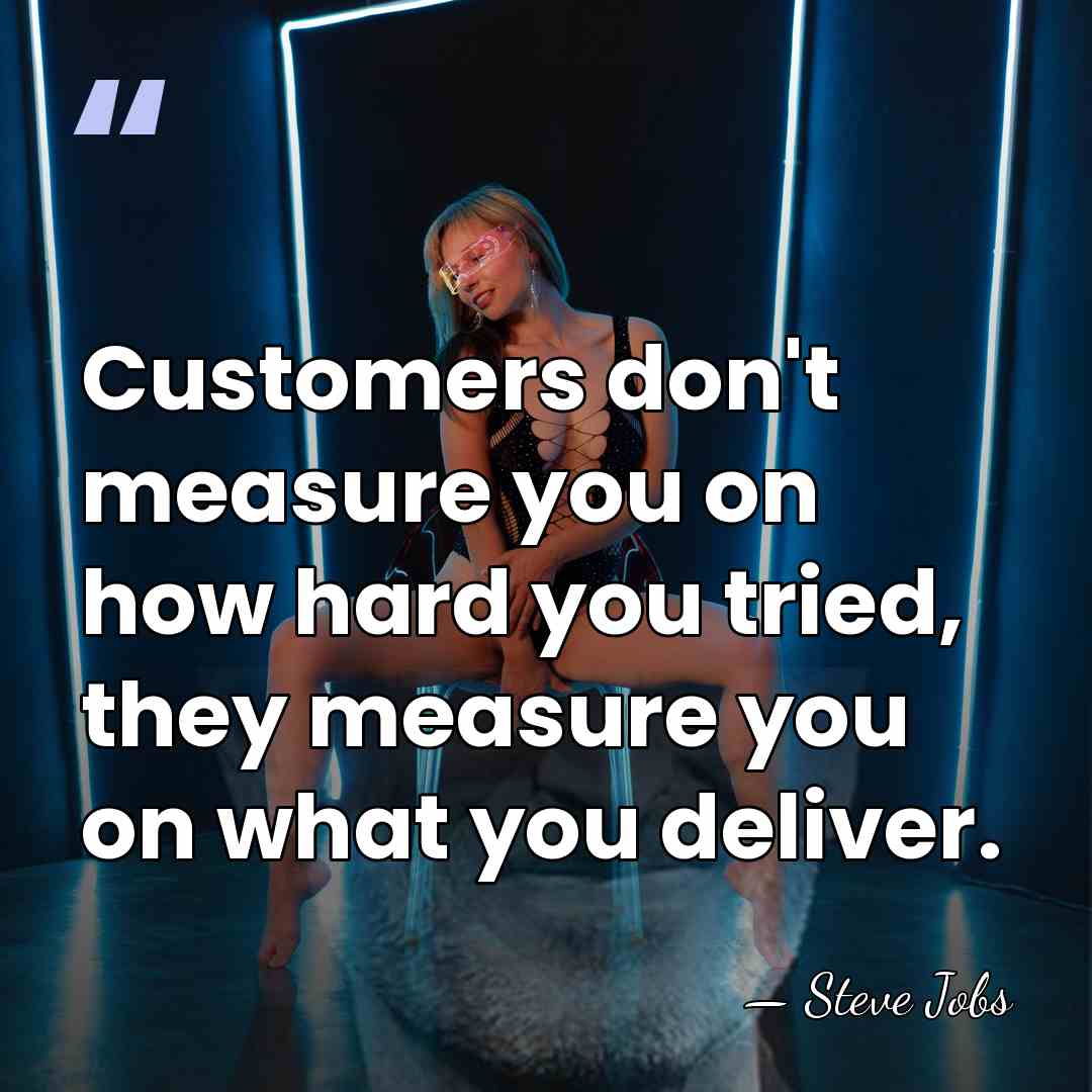 Customers don't measure you on how hard you tried, they measure you&hellip; - Steve Jobs