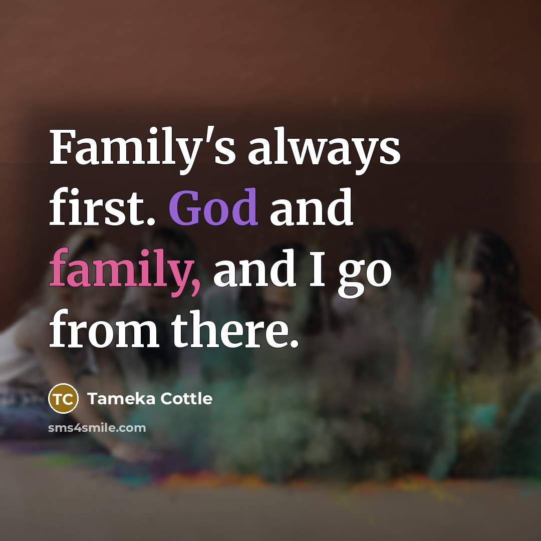 “Family's always first. God and family, and I go from…” quote by Tameka Cottle