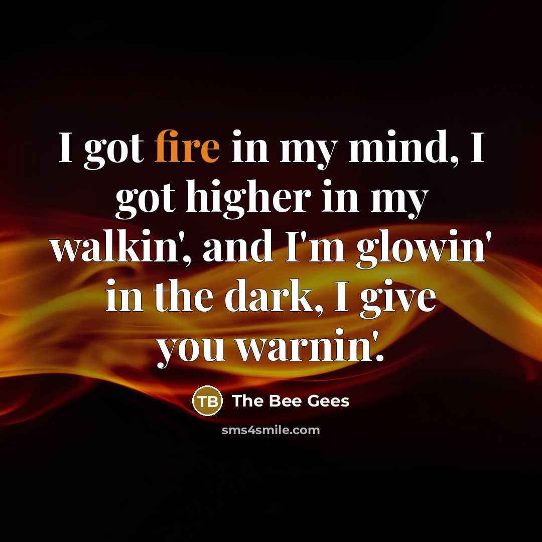 “I got fire in my mind, I got higher in…” quote by The Bee Gees