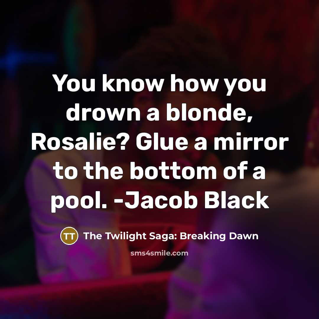 “You know how you drown a blonde, Rosalie? Glue a mirror to the bottom of a pool. -Jacob Black” quote by The Twilight Saga: Breaking Dawn