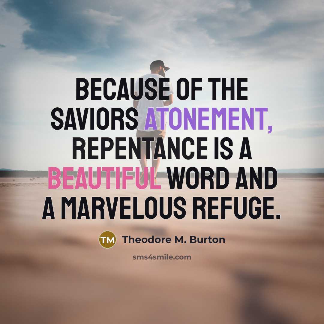“Because of the Saviors Atonement, repentance is a beautiful word…” quote by Theodore M. Burton