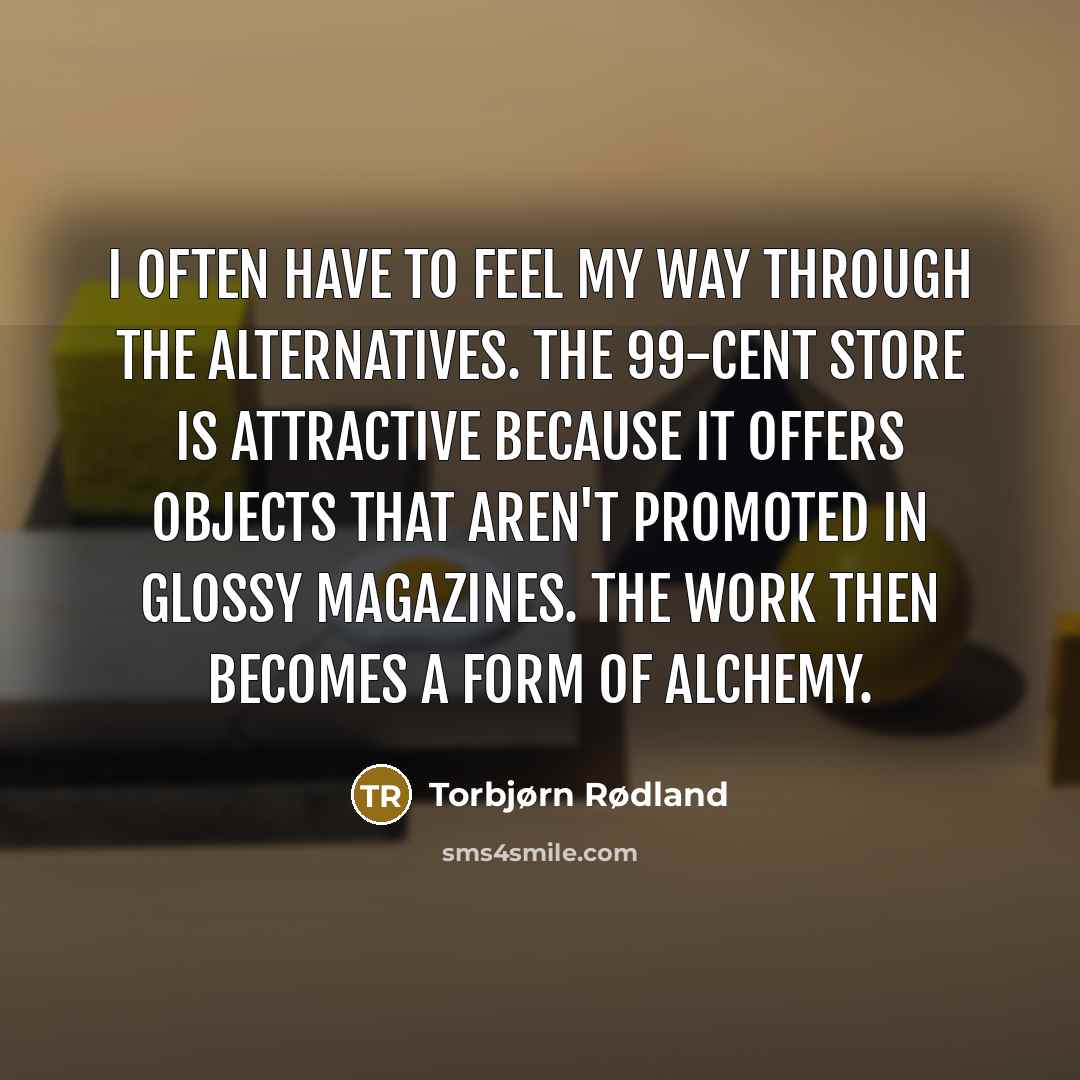 “I often have to feel my way through the alternatives.…” quote by Torbjørn Rødland