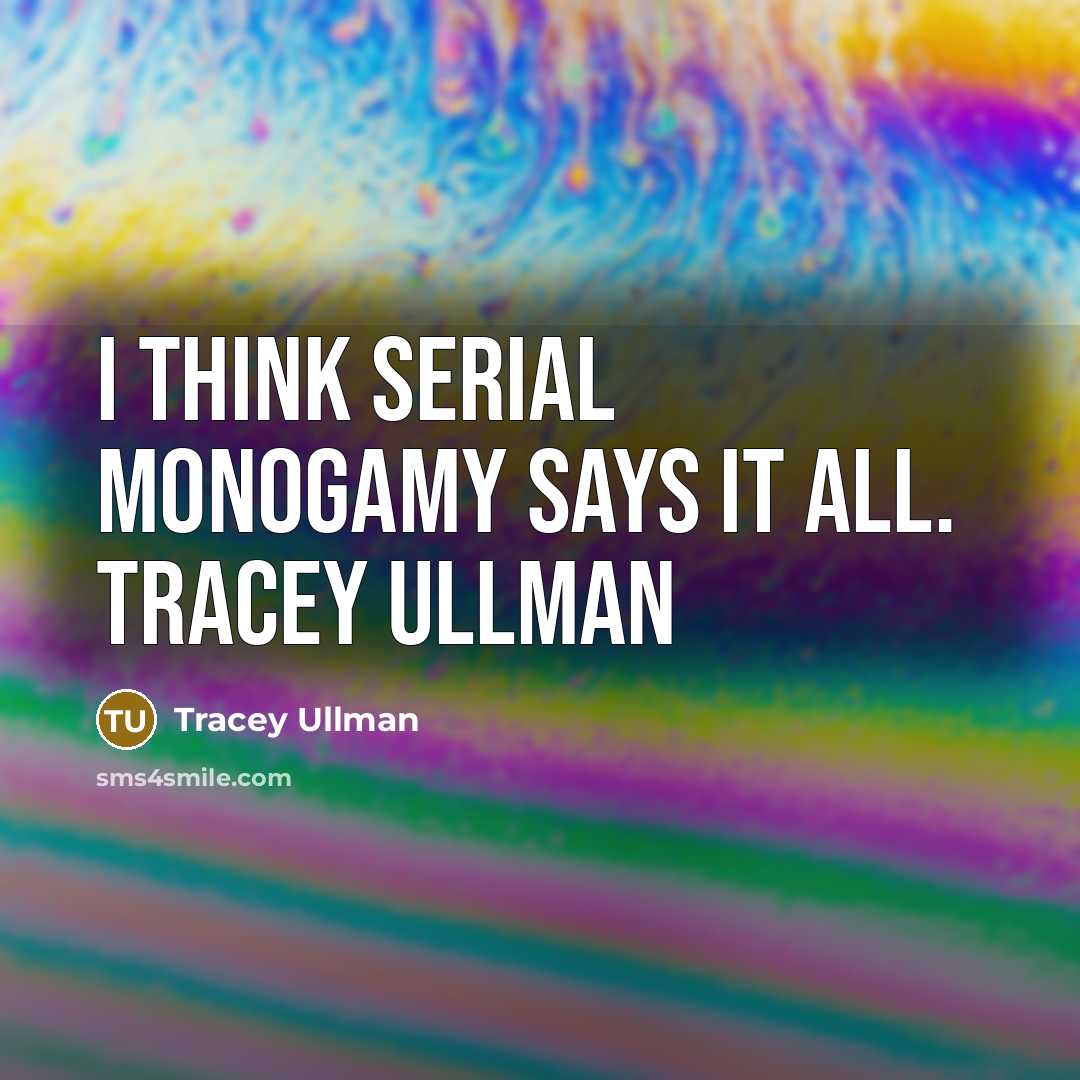 “I think serial monogamy says it all. Tracey Ullman…” quote by Tracey Ullman