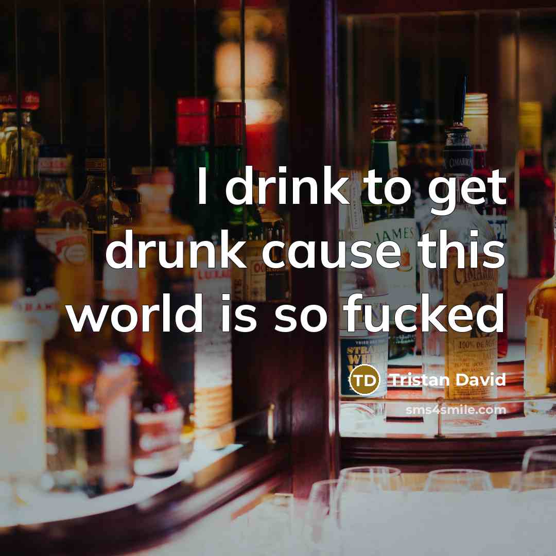 “I drink to get drunk cause this world is so…” quote by Tristan David