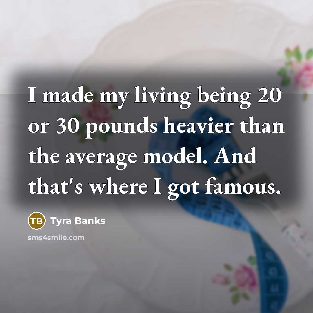 “I made my living being 20 or 30 pounds heavier…” quote by Tyra Banks