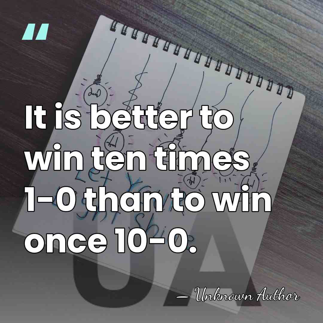 It is better to win ten times 1-0 than to win once&hellip; - Unknown Author