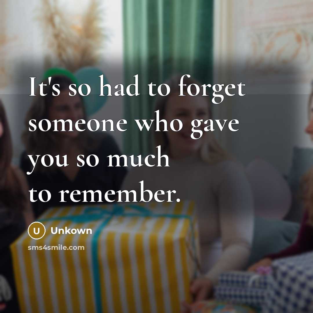 “It's so had to forget someone who gave you so much to remember.” quote by Unkown