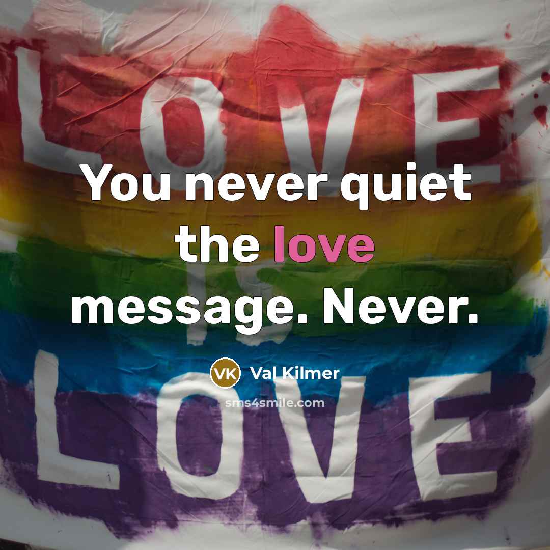 “You never quiet the love message. Never.…” quote by Val Kilmer