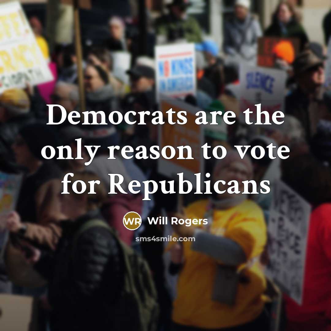 “Democrats are the only reason to vote for Republicans…” quote by Will Rogers
