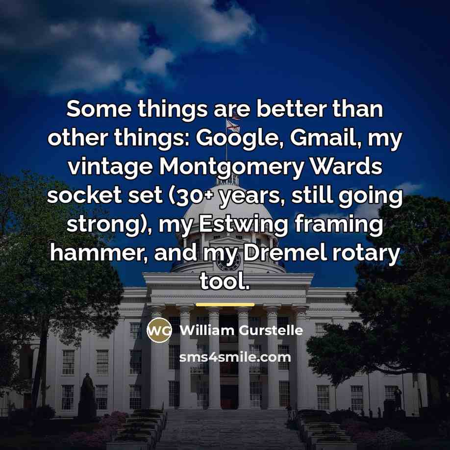 “Some things are better than other things: Google, Gmail, my…” quote by William Gurstelle