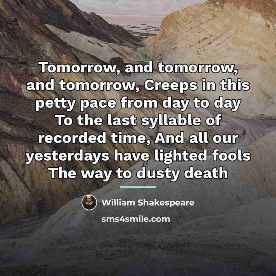 “Tomorrow, and tomorrow, and tomorrow, Creeps in this petty pace…” quote by William Shakespeare