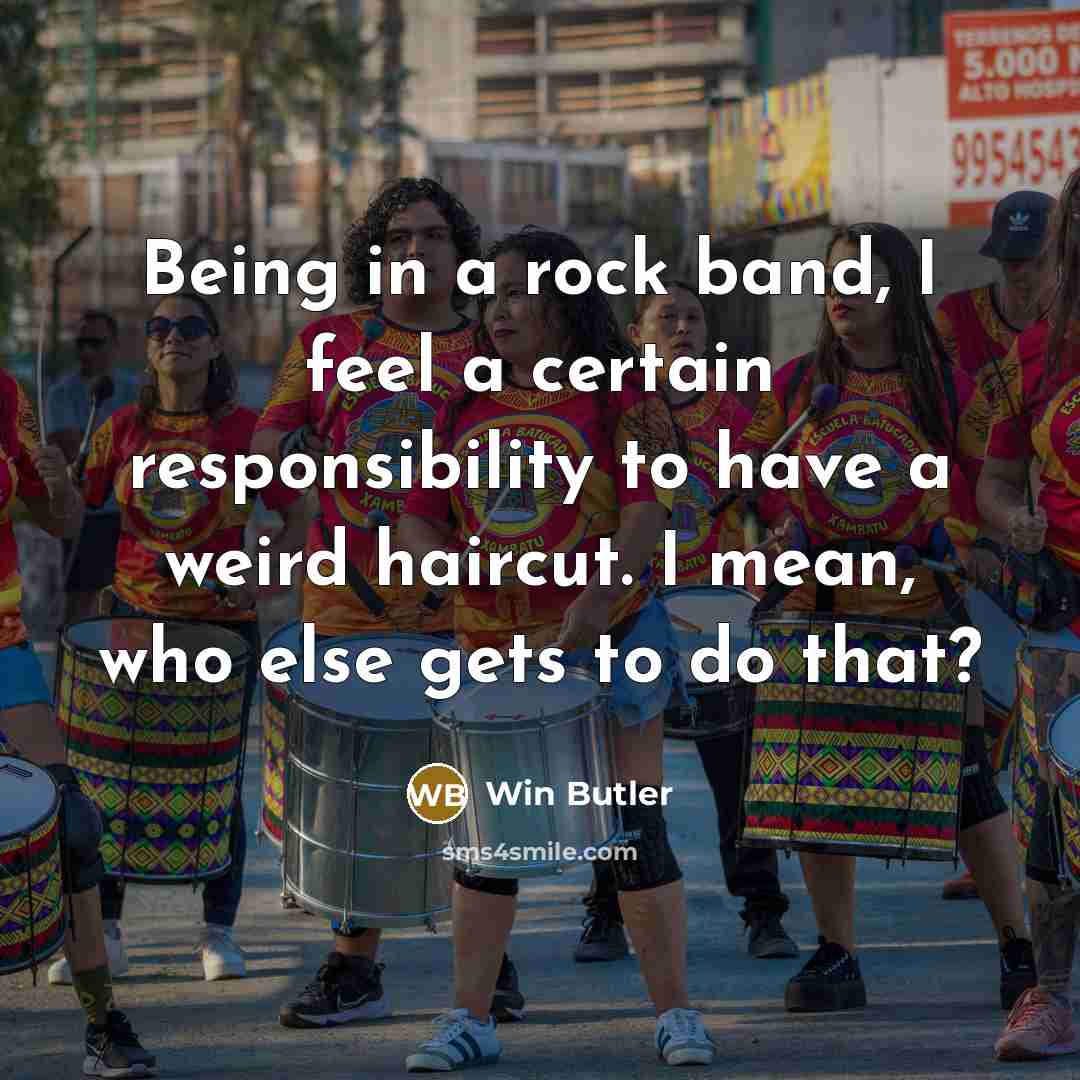 “Being in a rock band, I feel a certain responsibility…” quote by Win Butler
