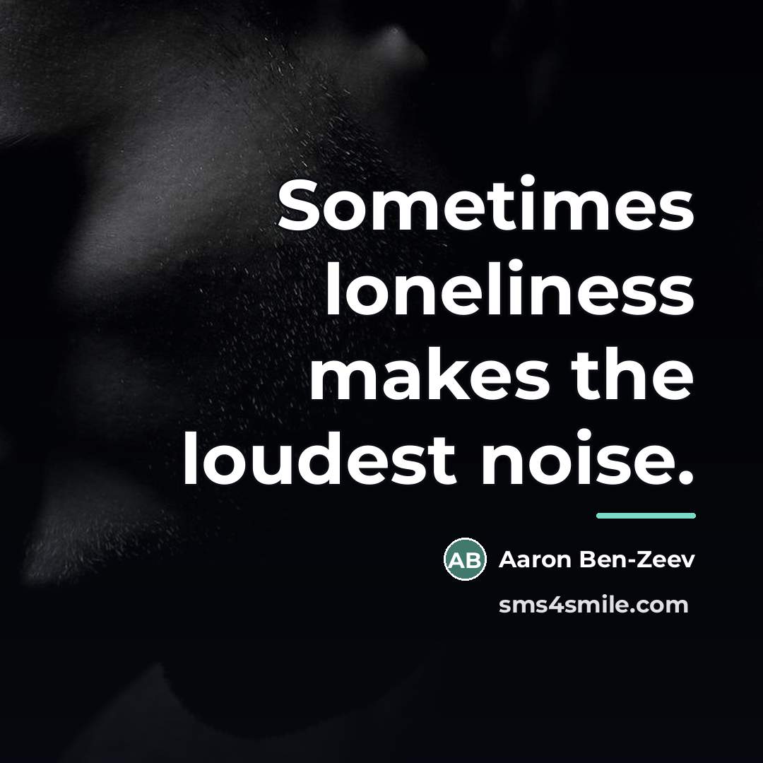 “Sometimes loneliness makes the loudest noise.…” quote by Aaron Ben-Ze'ev