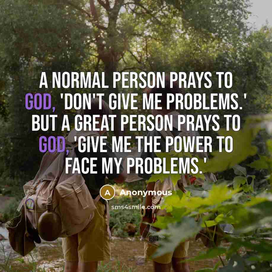 “A normal person prays to God, 'Don't give me problems.'…” quote by Anonymous