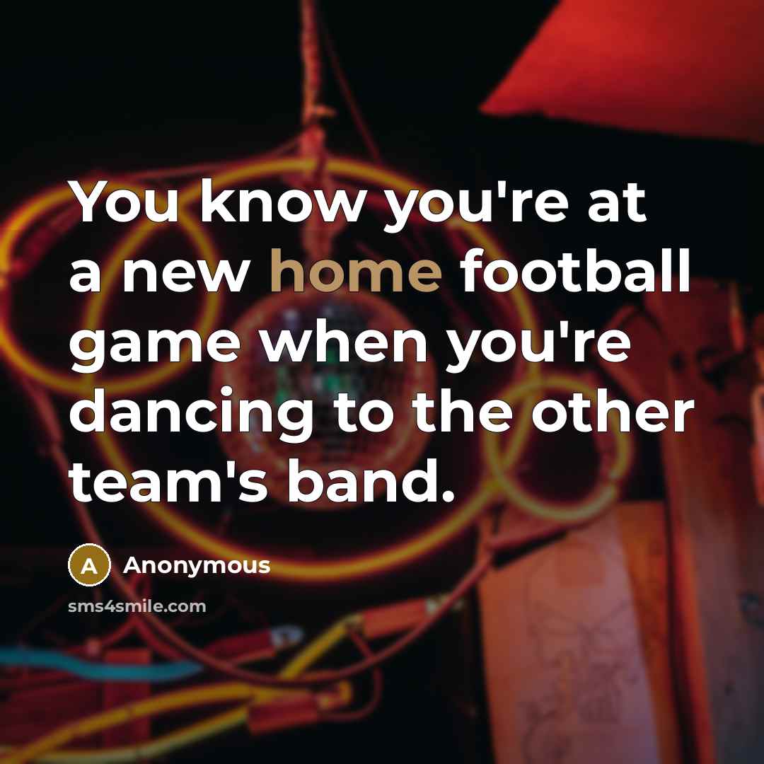 “You know you're at a new home football game when…” quote by Anonymous