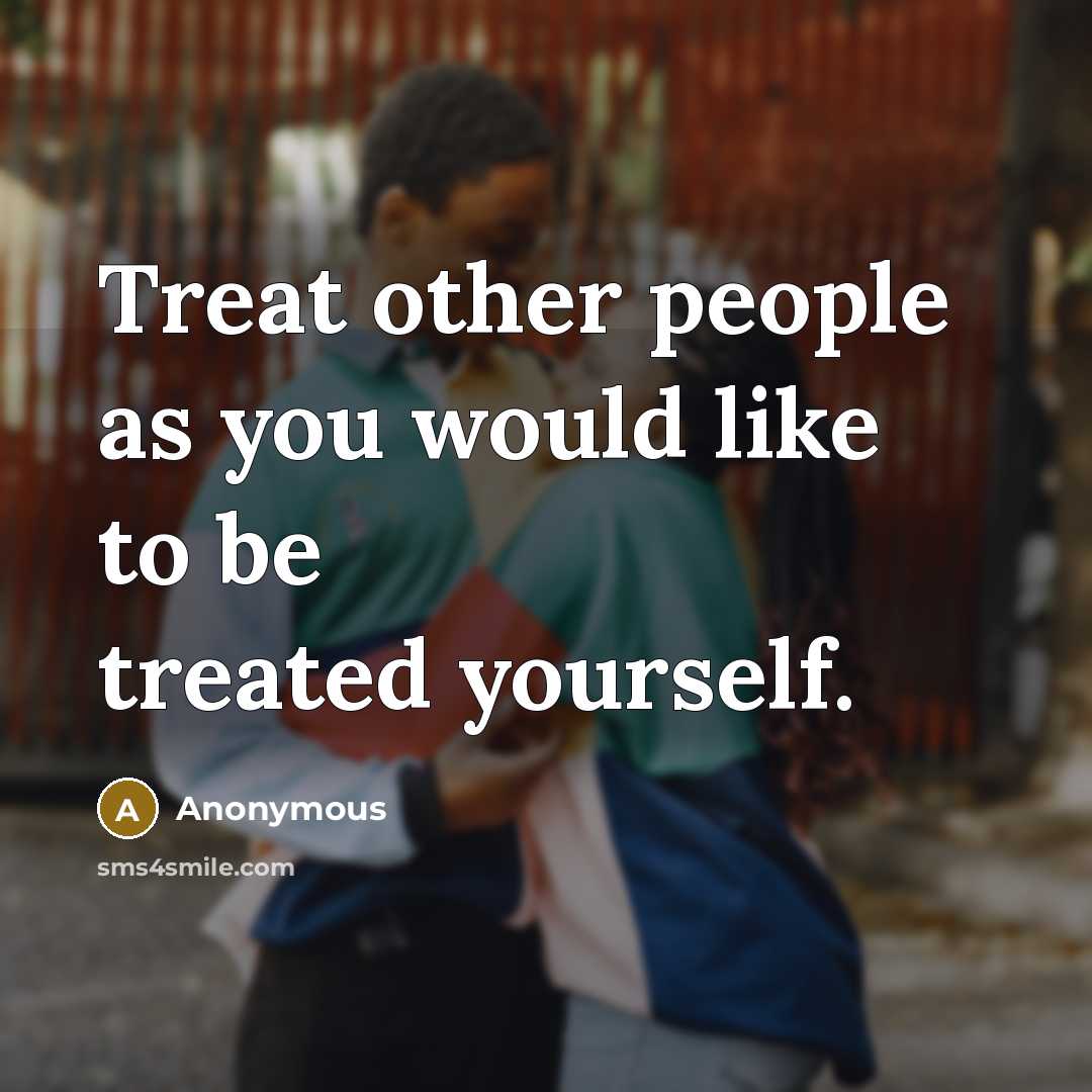 “Treat other people as you would like to be treated…” quote by Anonymous