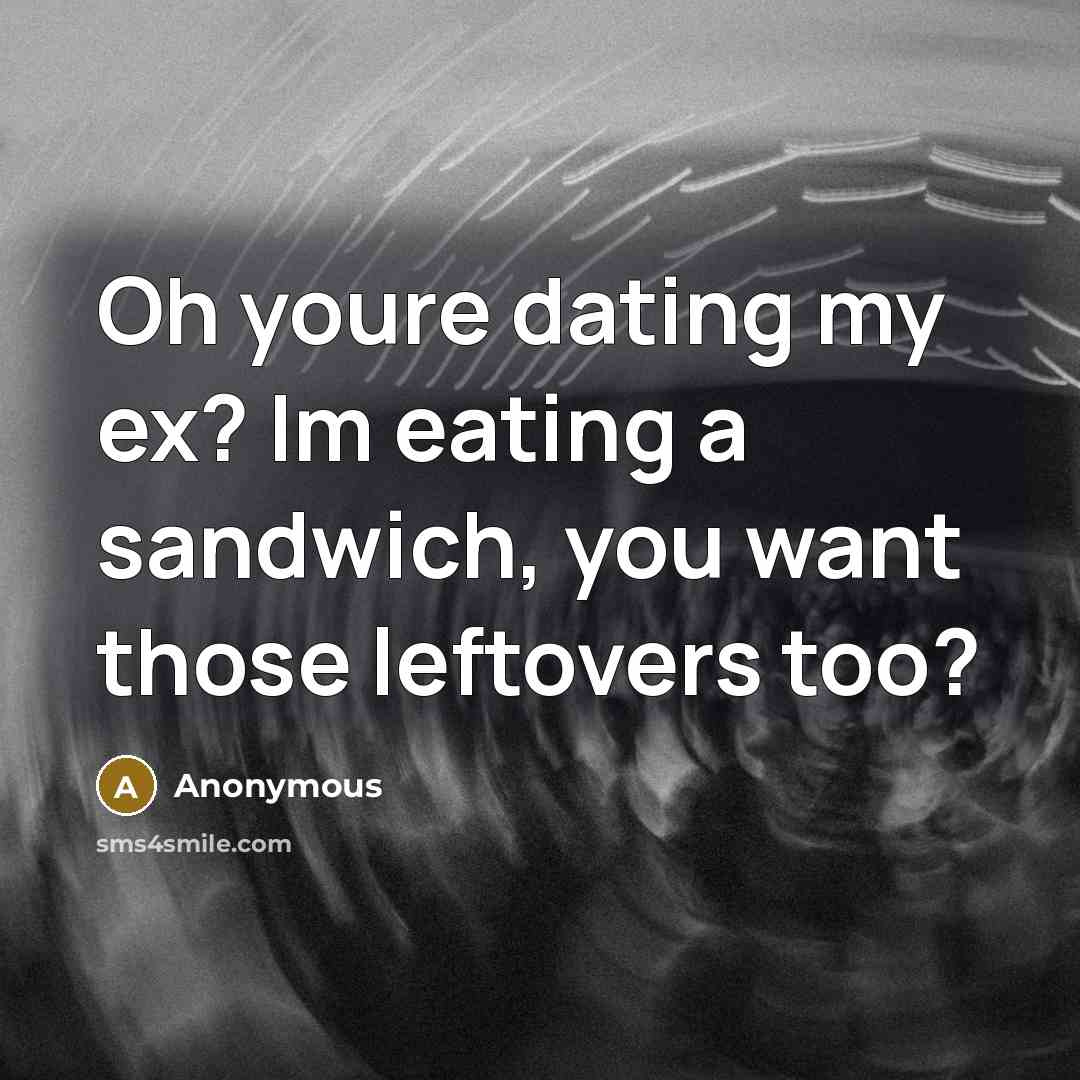 “Oh youre dating my ex? Im eating a sandwich, you…” quote by Anonymous