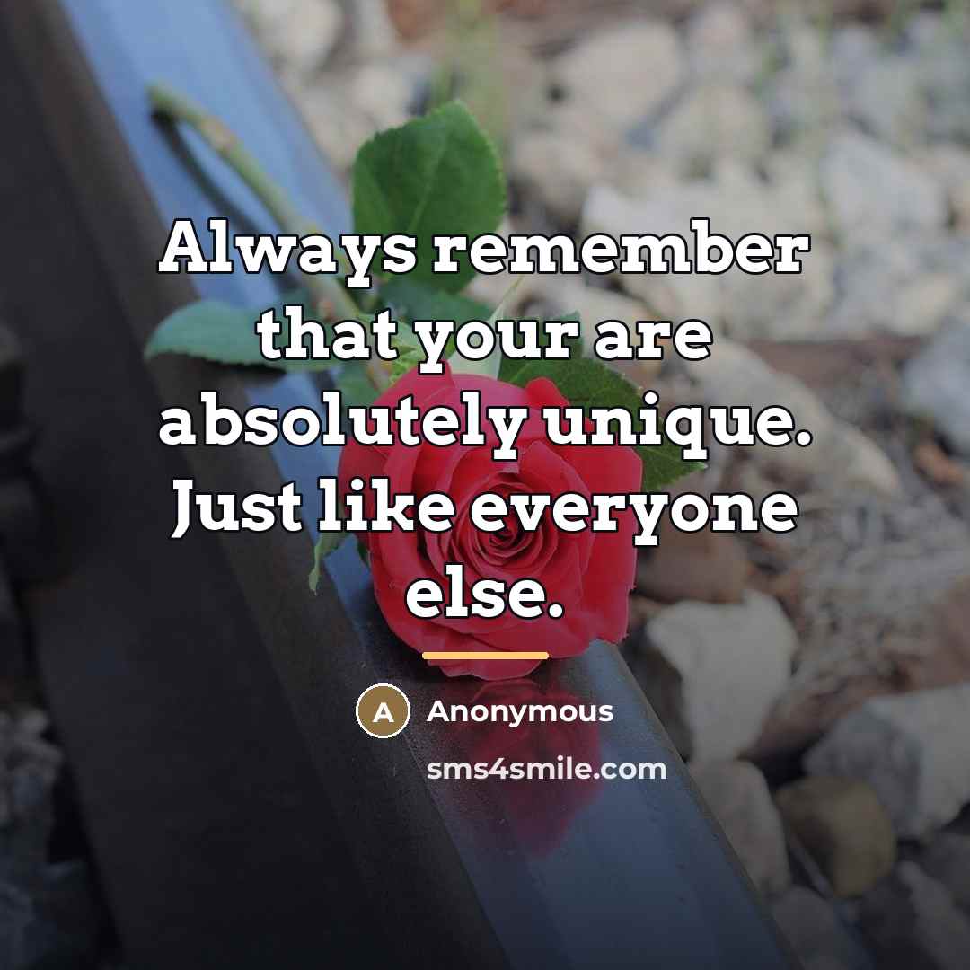 “Always remember that your are absolutely unique. Just like everyone…” quote by Anonymous