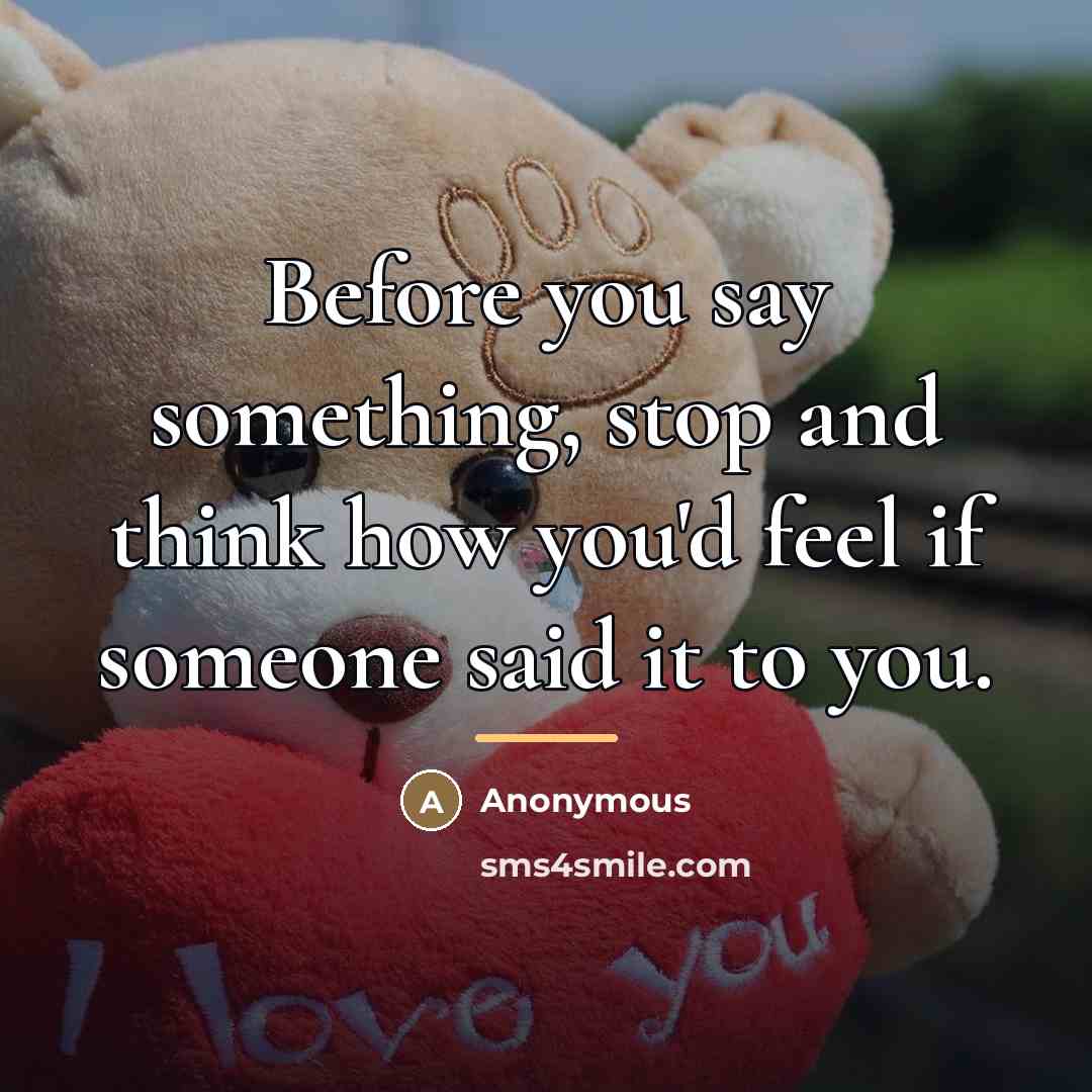“Before you say something, stop and think how you'd feel…” quote by Anonymous