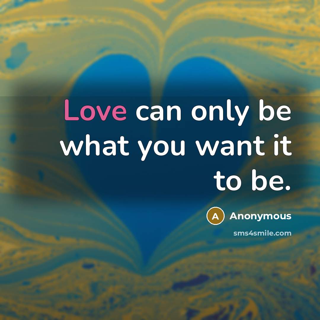 “Love can only be what you want it to be.…” quote by Anonymous