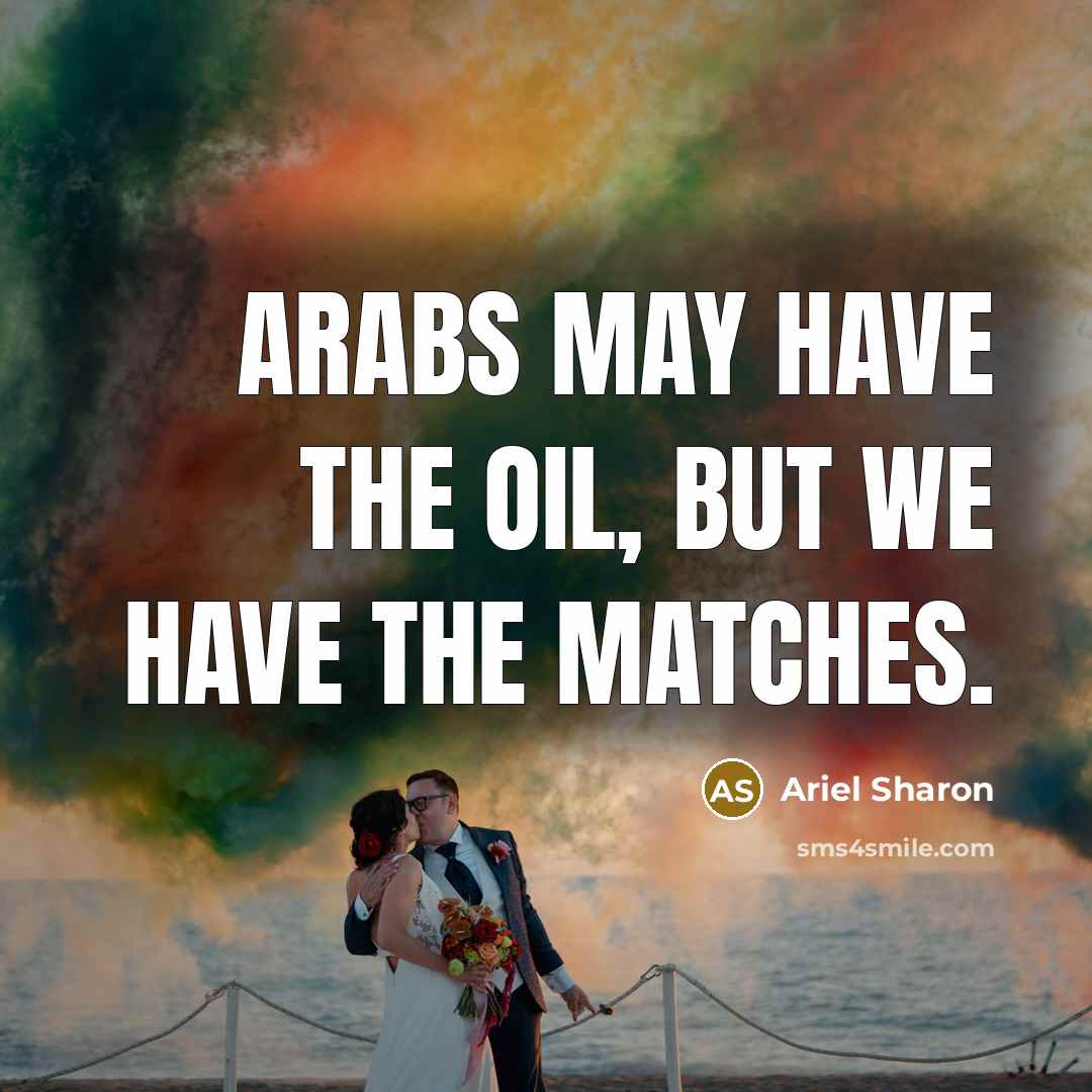 “Arabs may have the oil, but we have the matches.…” quote by Ariel Sharon
