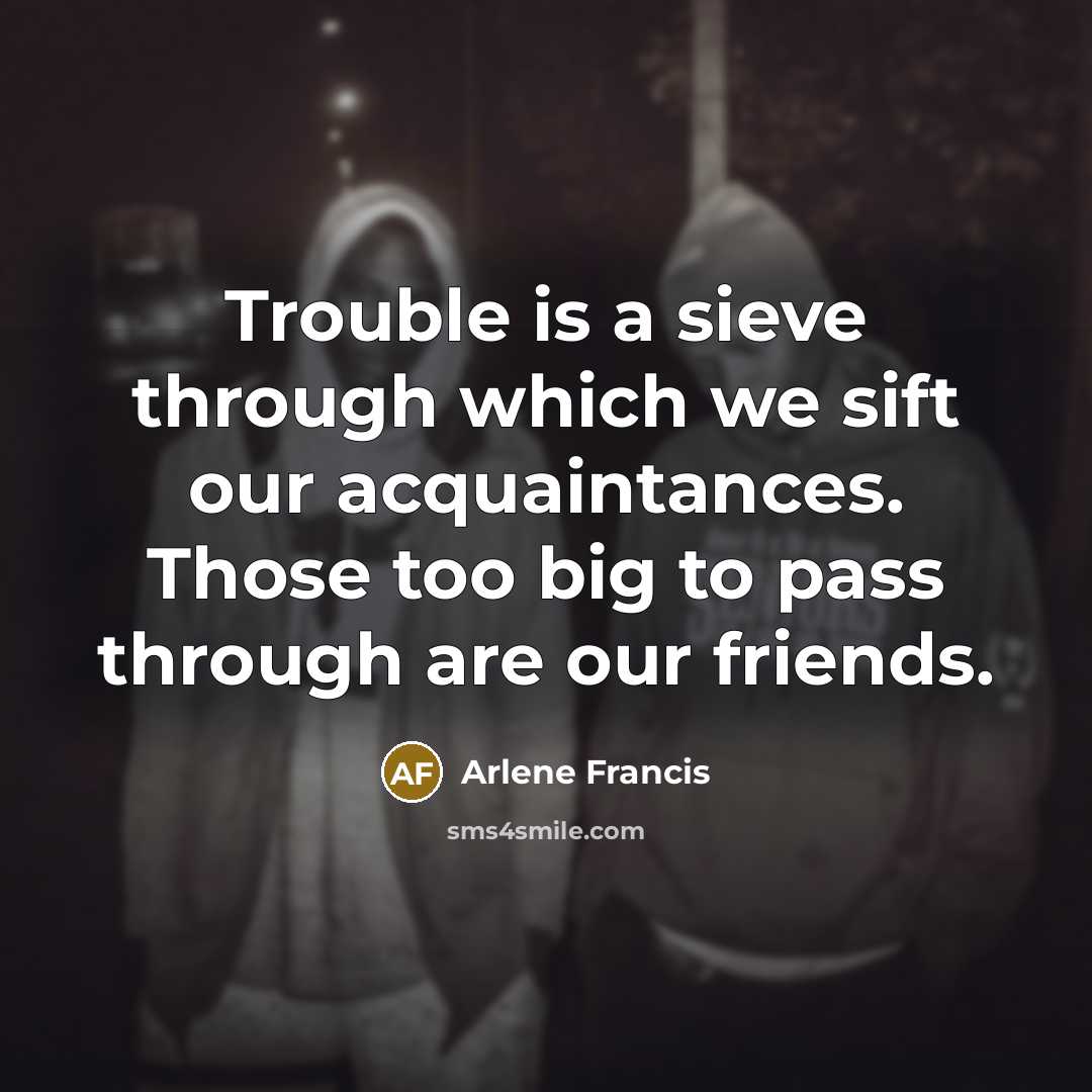 “Trouble is a sieve through which we sift our acquaintances.…” quote by Arlene Francis