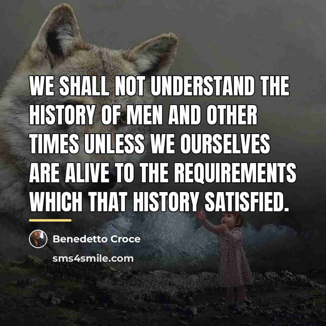 “We shall not understand the history of men and other…” quote by Benedetto Croce