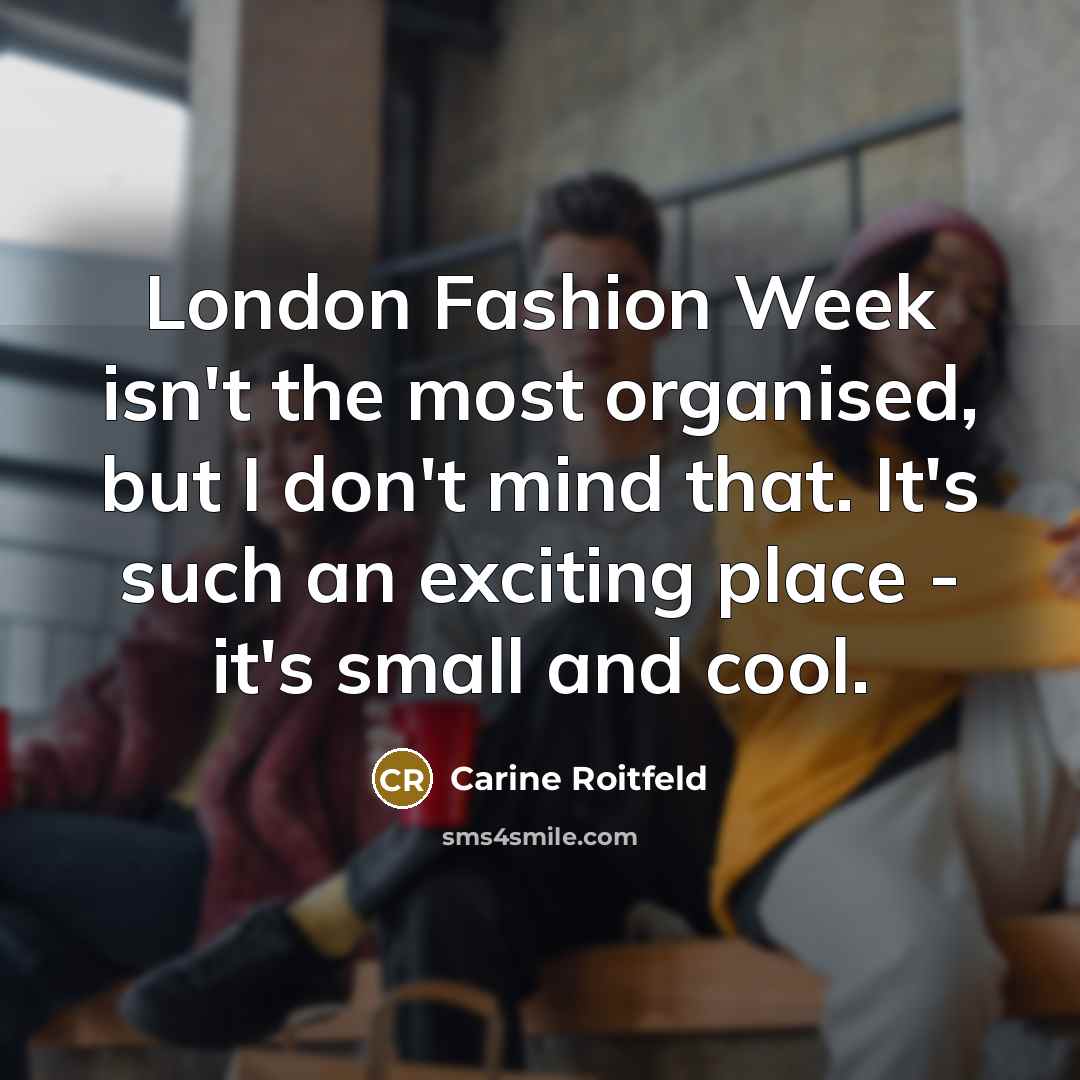 “London Fashion Week isn't the most organised, but I don't…” quote by Carine Roitfeld