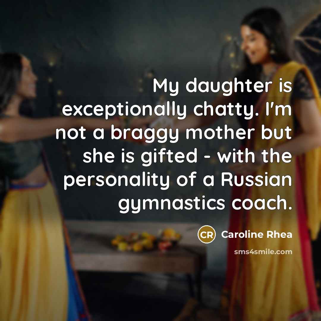 “My daughter is exceptionally chatty. I'm not a braggy mother…” quote by Caroline Rhea