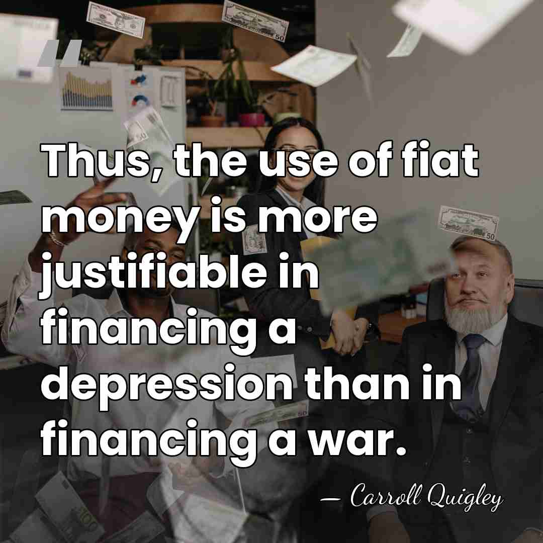 Thus, the use of fiat money is more justifiable in financing a&hellip; - Carroll Quigley