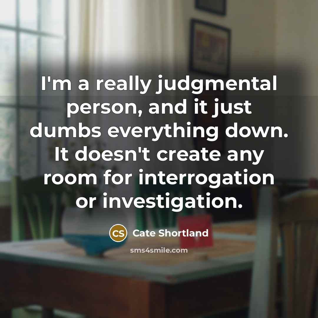 “I'm a really judgmental person, and it just dumbs everything…” quote by Cate Shortland