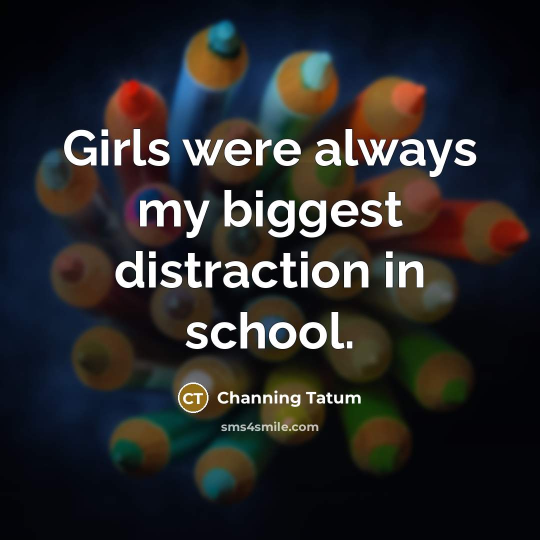 “Girls were always my biggest distraction in school.…” quote by Channing Tatum