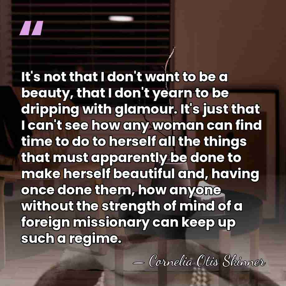 It's not that I don't want to be a beauty, that I&hellip; - Cornelia Otis Skinner
