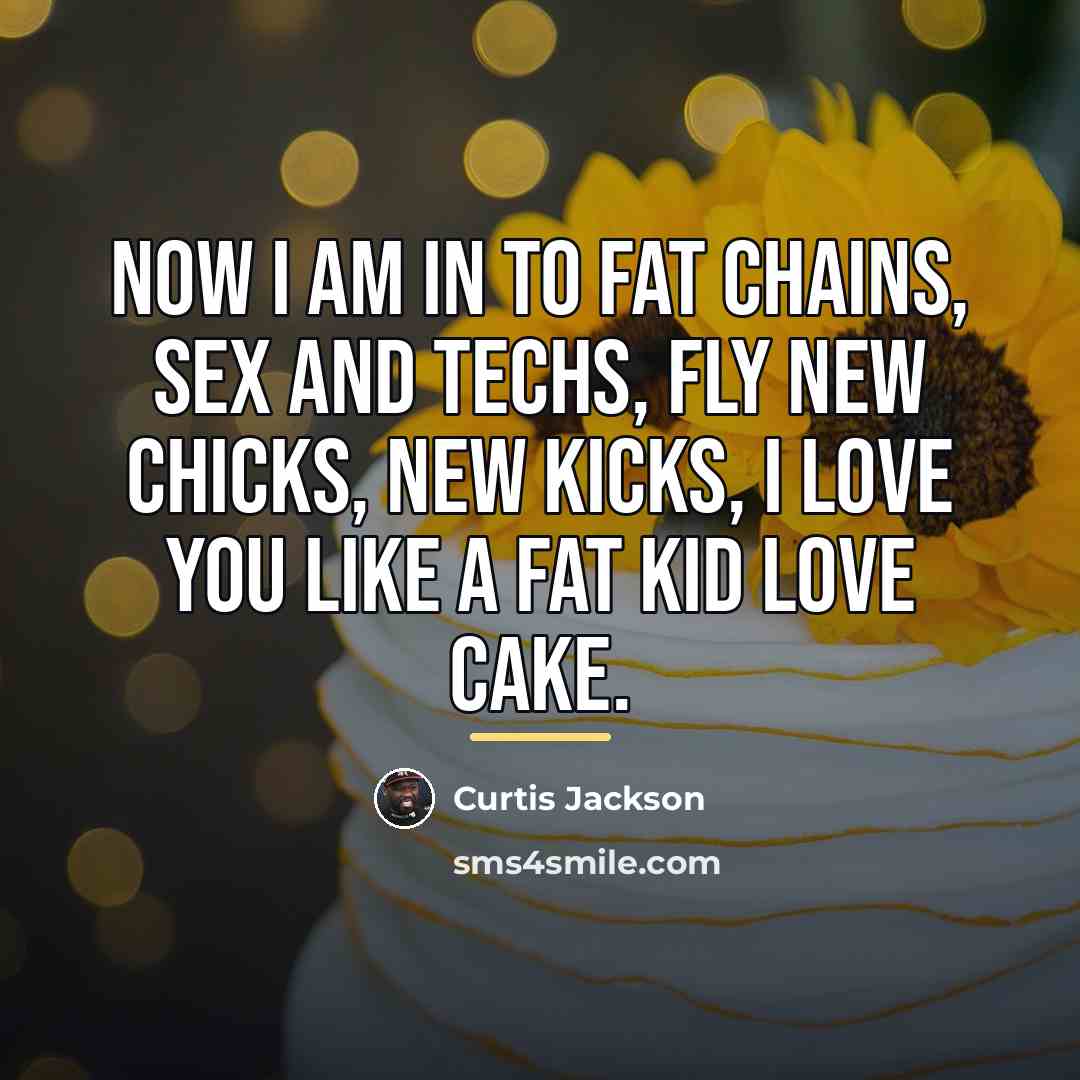 “Now I am in to fat chains, sex and techs,…” quote by Curtis Jackson