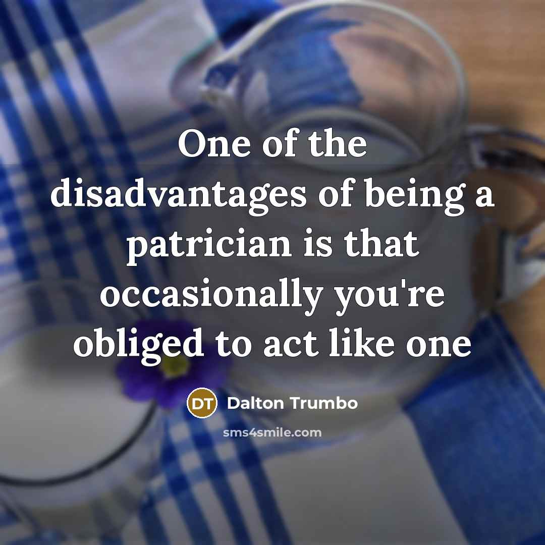 “One of the disadvantages of being a patrician is that…” quote by Dalton Trumbo