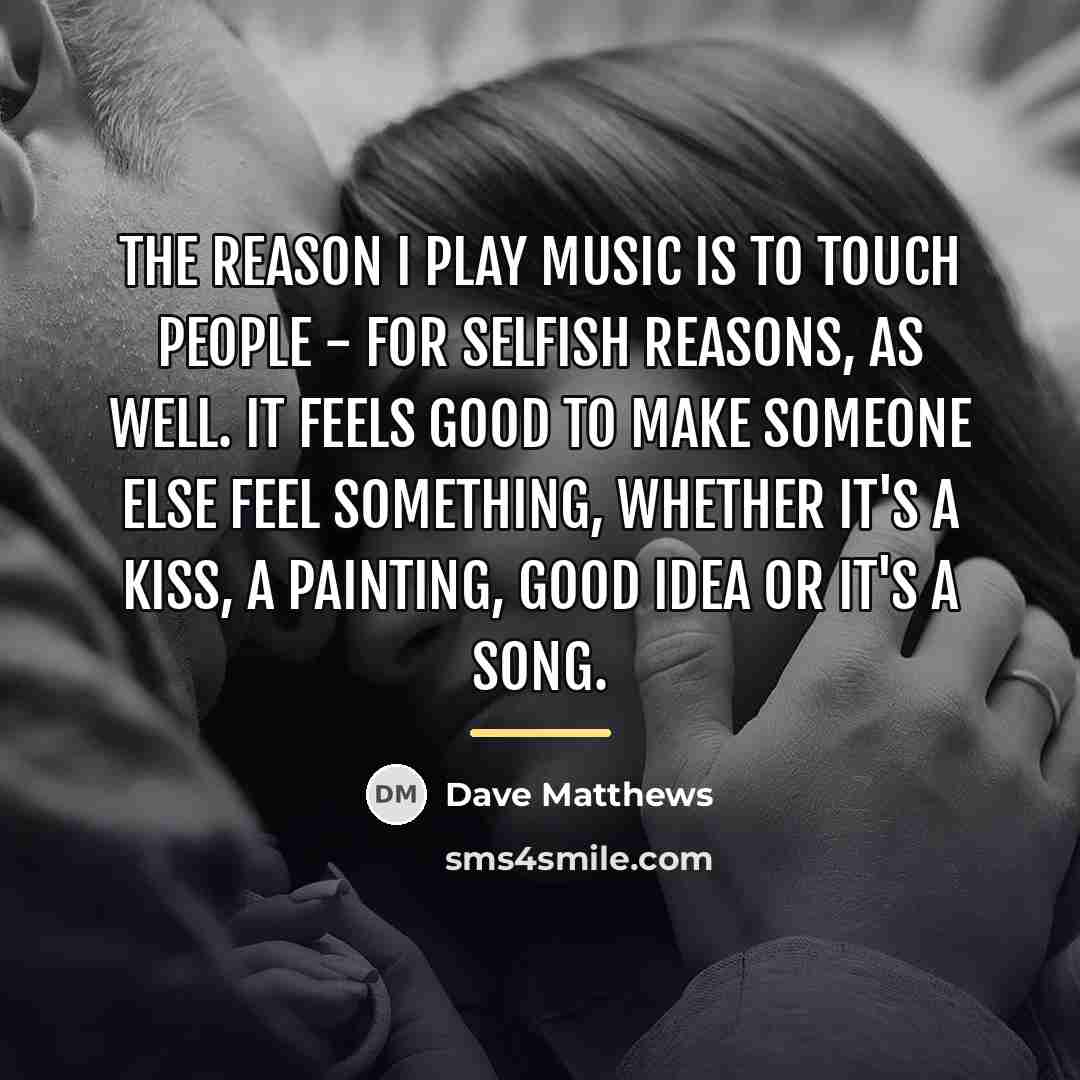 “The reason I play music is to touch people -…” quote by Dave Matthews