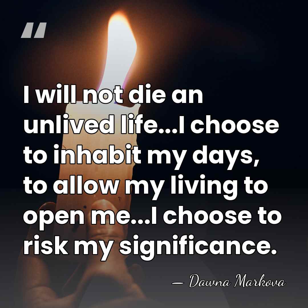 I will not die an unlived life...I choose to inhabit my days,&hellip; - Dawna Markova