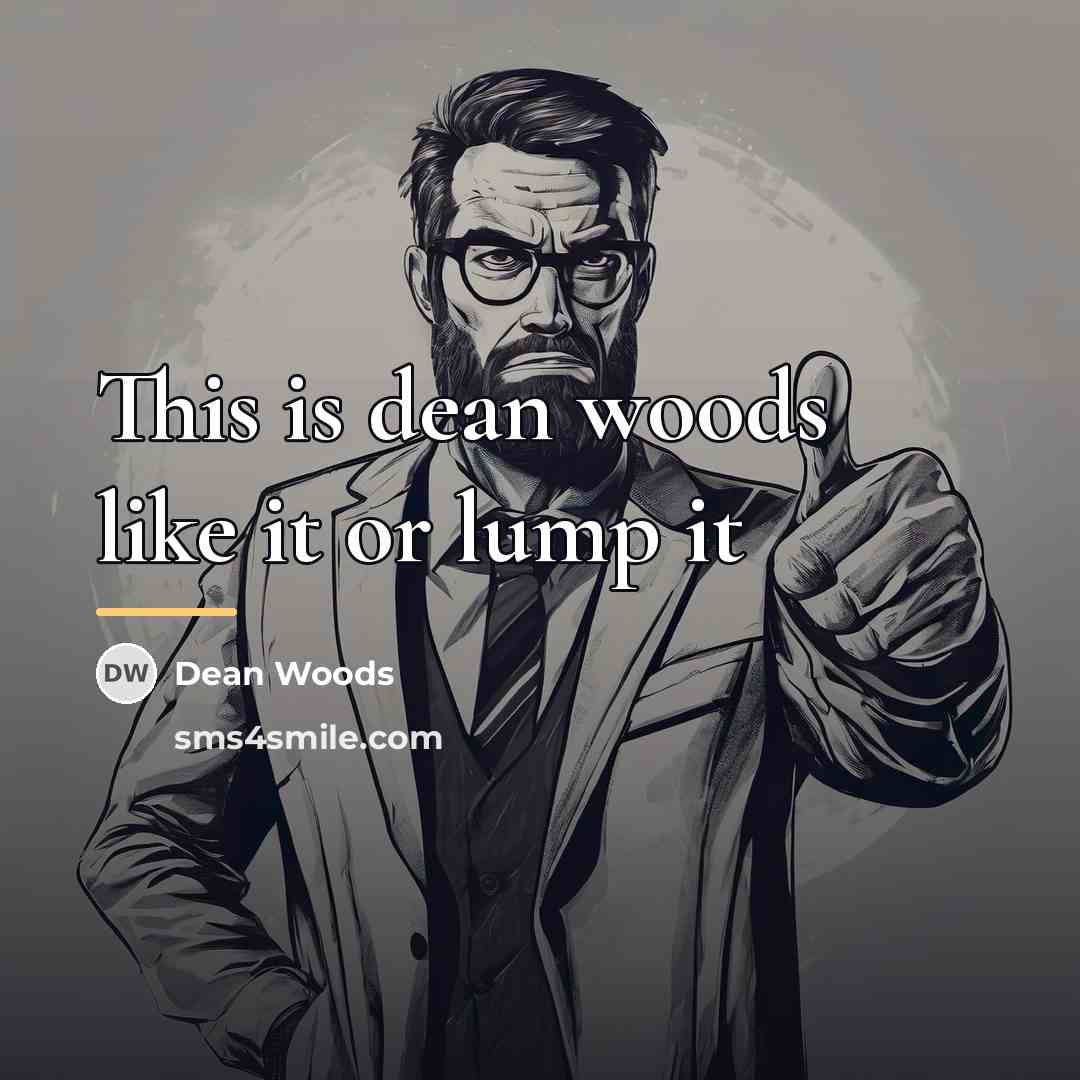 “This is dean woods like it or lump it…” quote by Dean Woods