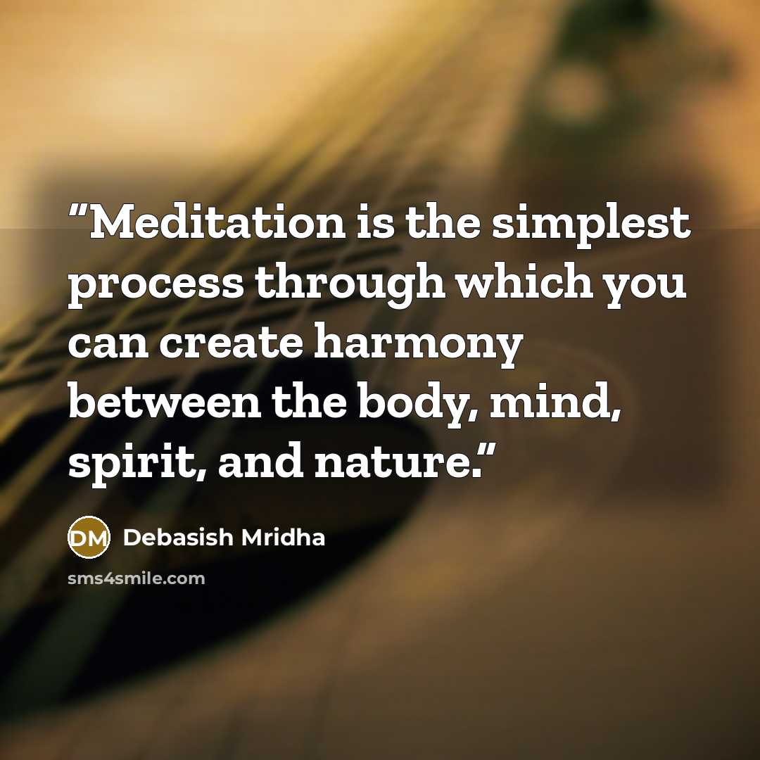 “Meditation is the simplest process through which you can create harmony between the body, mind, spirit, and nature.” quote by Debasish Mridha