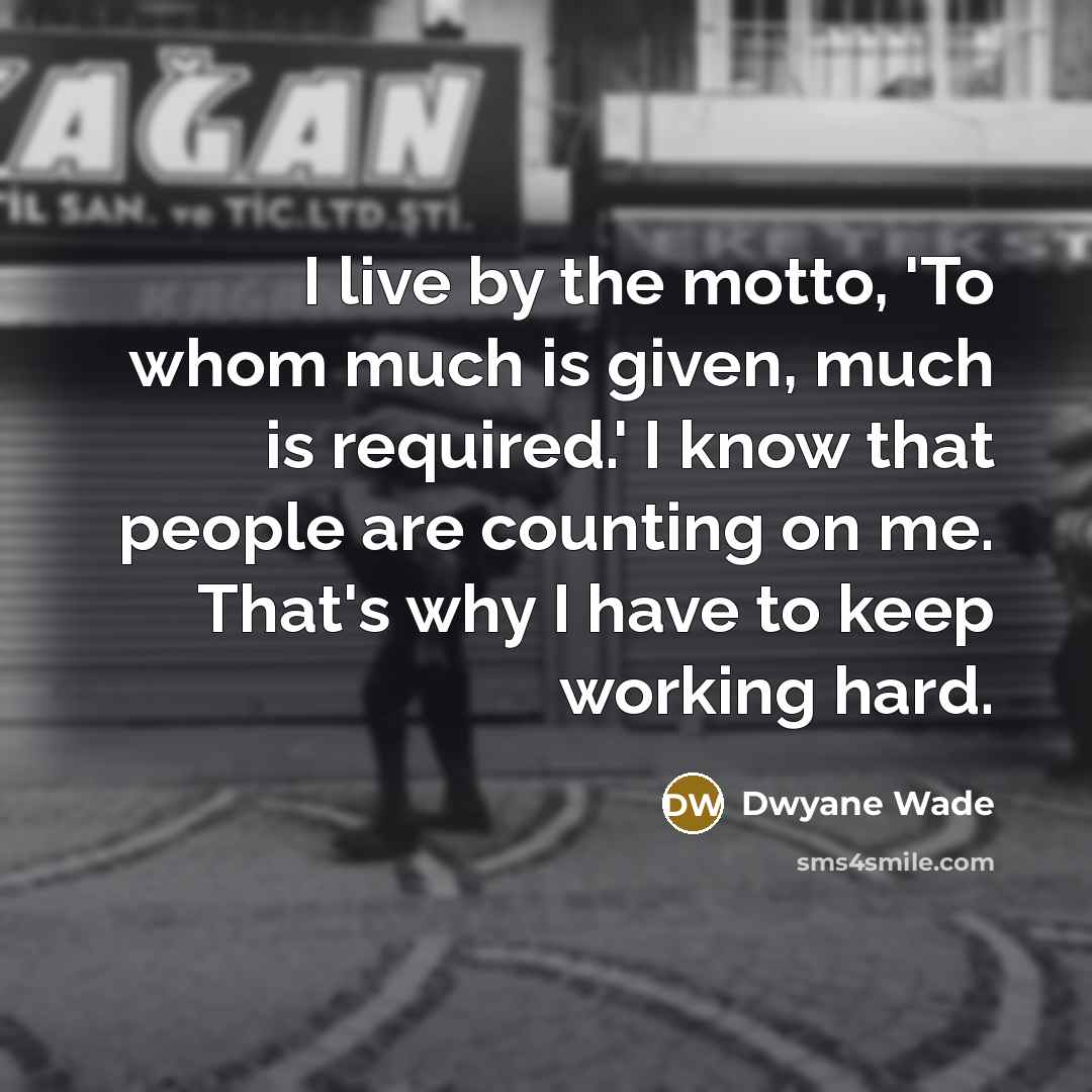 “I live by the motto, 'To whom much is given,…” quote by Dwyane Wade