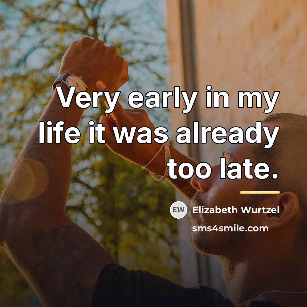 “Very early in my life it was already too late.…” quote by Elizabeth Wurtzel