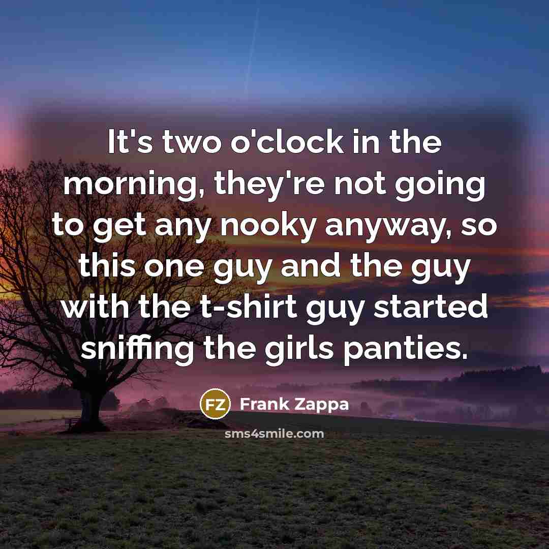“It's two o'clock in the morning, they're not going to…” quote by Frank Zappa
