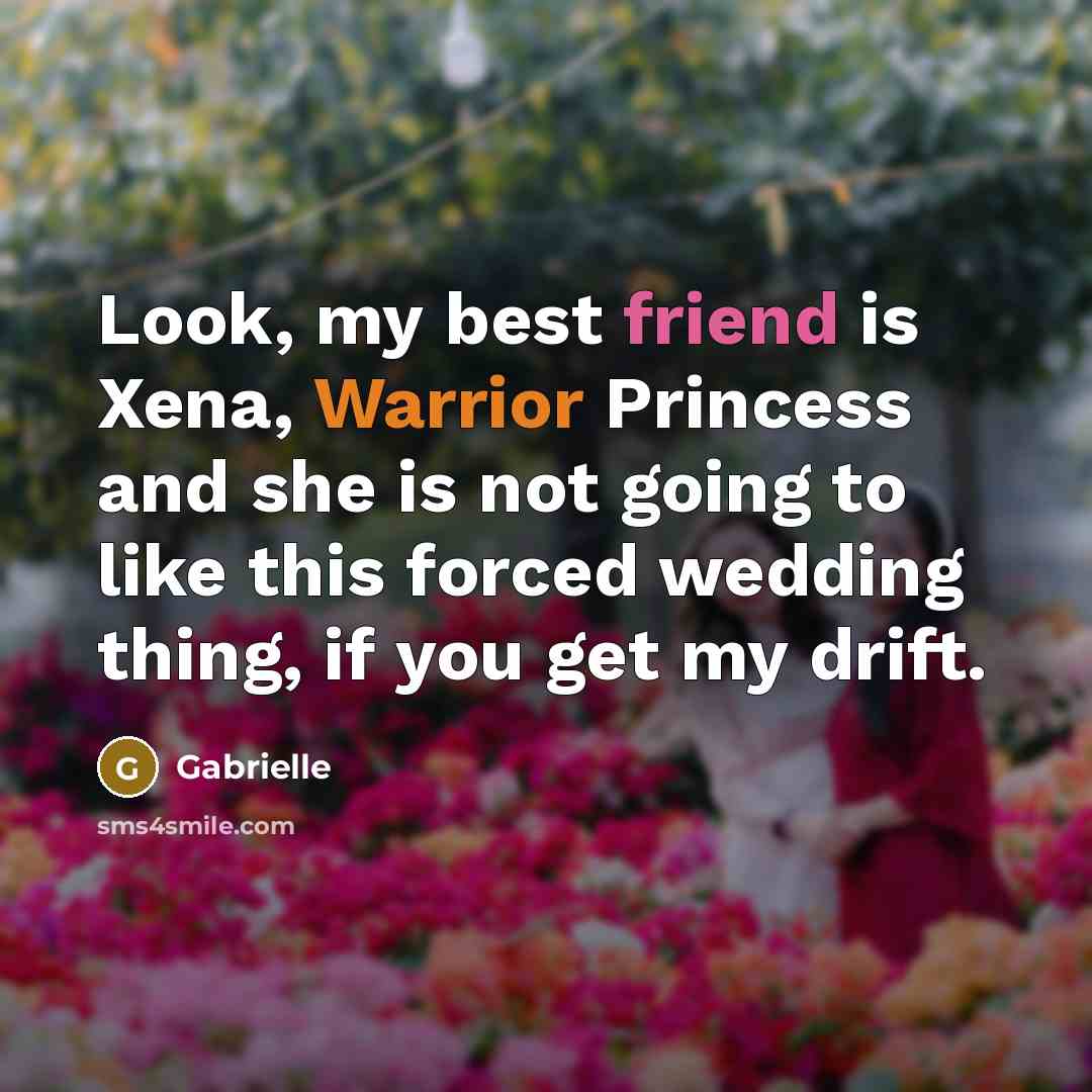 “Look, my best friend is Xena, Warrior Princess and she…” quote by Gabrielle