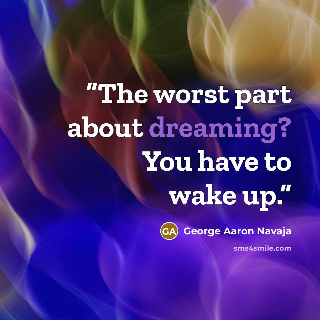 “The worst part about dreaming? You have to wake up.” quote by George Aaron Navaja