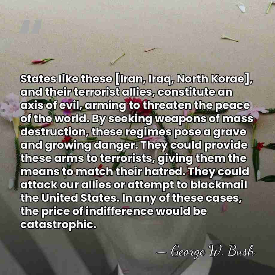 States like these [Iran, Iraq, North Korae], and their terrorist allies, constitute&hellip; - George W. Bush