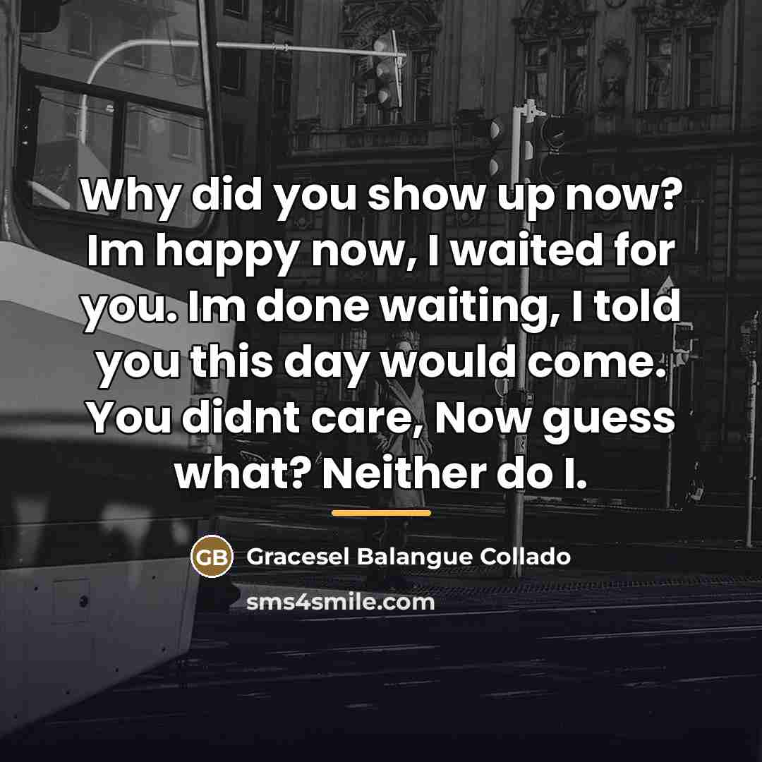 “Why did you show up now? Im happy now, I…” quote by Gracesel Balangue Collado