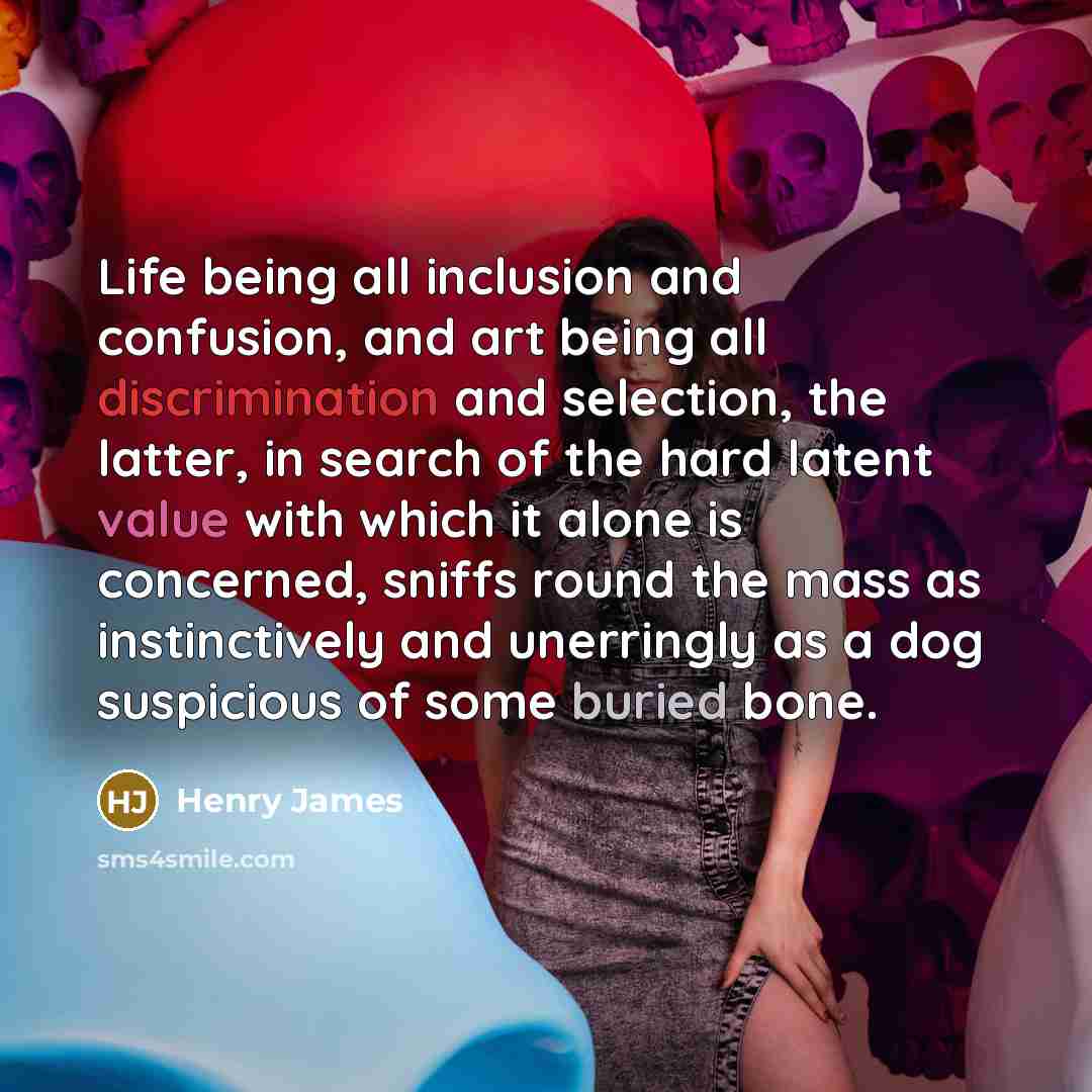 “Life being all inclusion and confusion, and art being all…” quote by Henry James