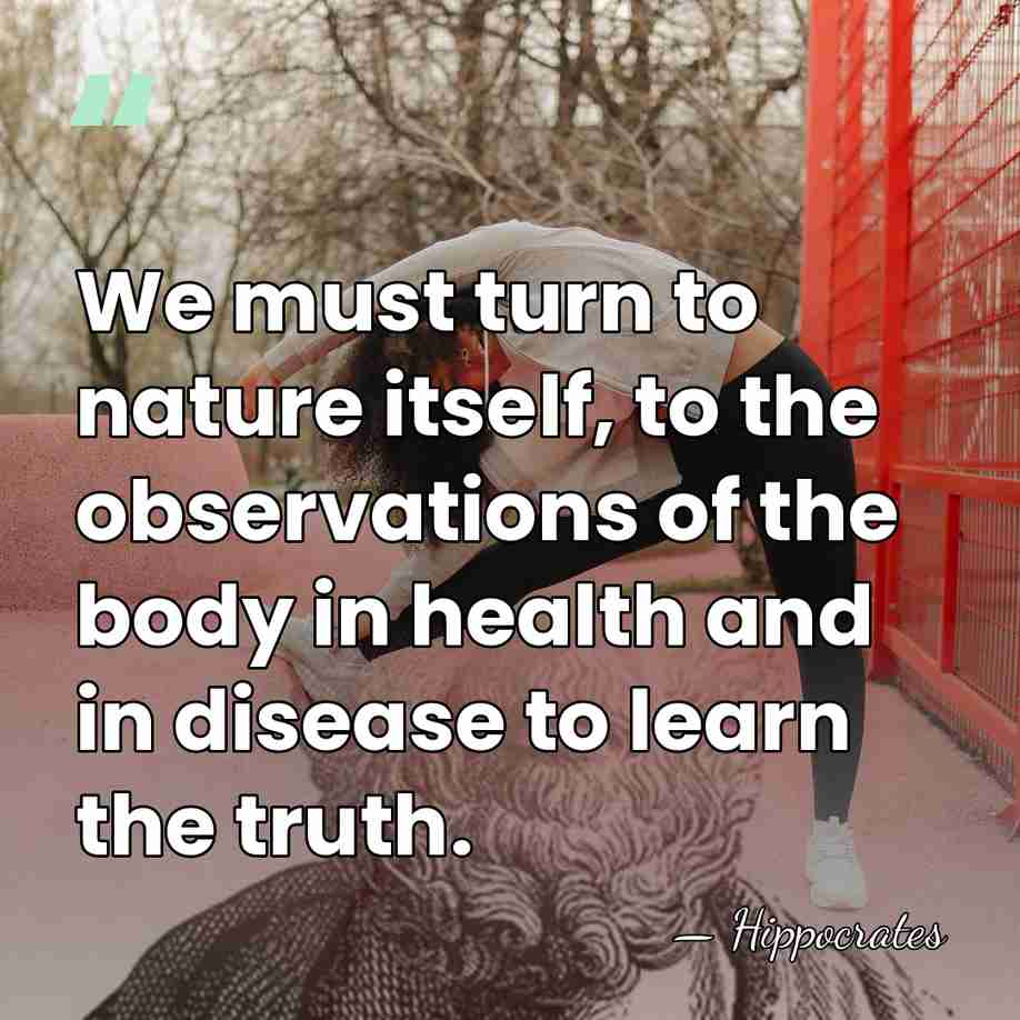 We must turn to nature itself, to the observations of the body&hellip; - Hippocrates