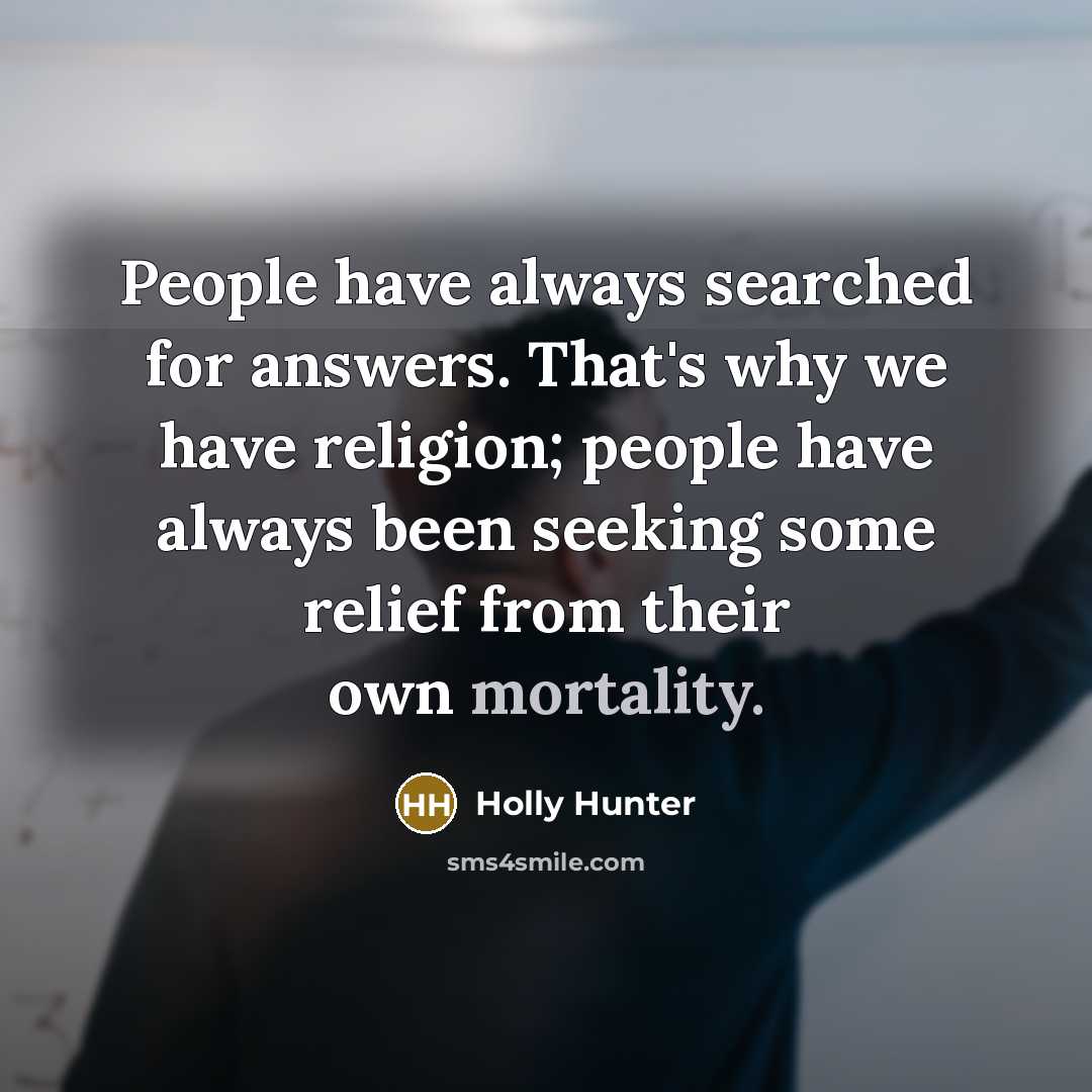 “People have always searched for answers. That's why we have…” quote by Holly Hunter